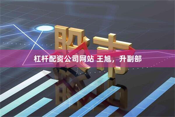 杠杆配资公司网站 王旭，升副部