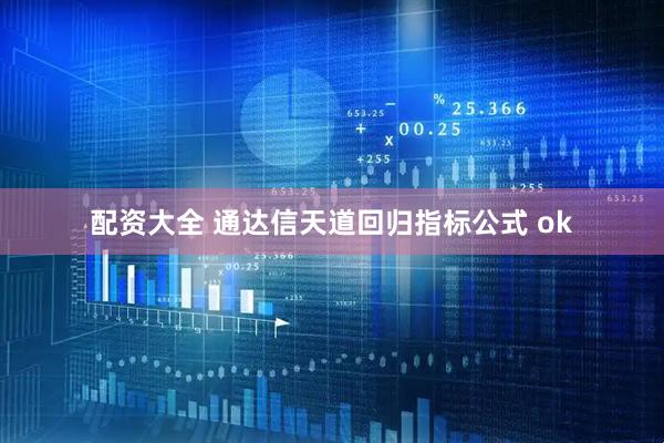 配资大全 通达信天道回归指标公式 ok