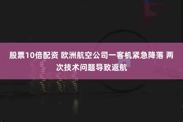股票10倍配资 欧洲航空公司一客机紧急降落 两次技术问题导致返航