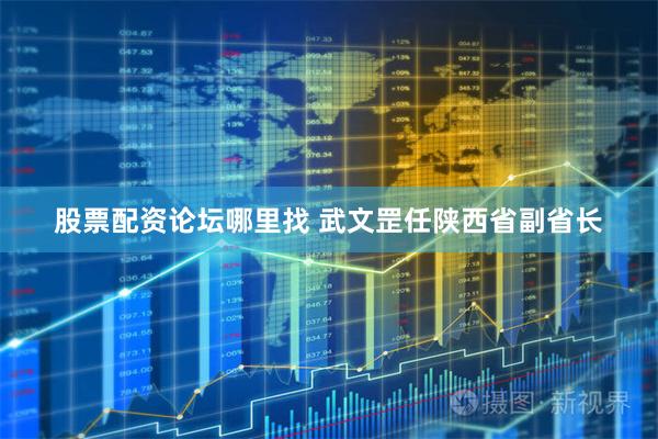 股票配资论坛哪里找 武文罡任陕西省副省长