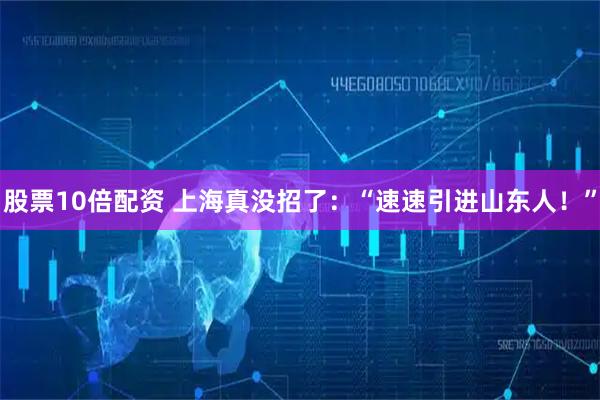 股票10倍配资 上海真没招了：“速速引进山东人！”