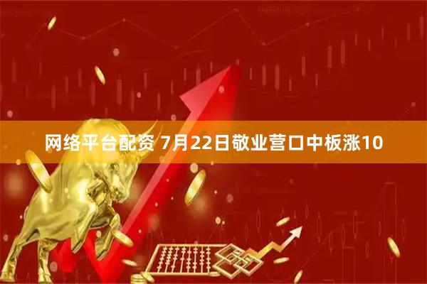 网络平台配资 7月22日敬业营口中板涨10