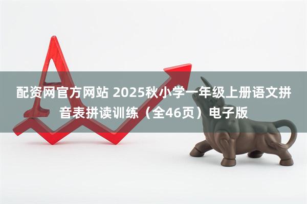 配资网官方网站 2025秋小学一年级上册语文拼音表拼读训练（全46页）电子版